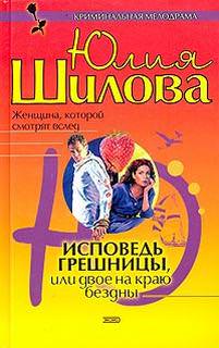 Исповедь грешницы, или Двое на краю бездны - Юлия Шилова