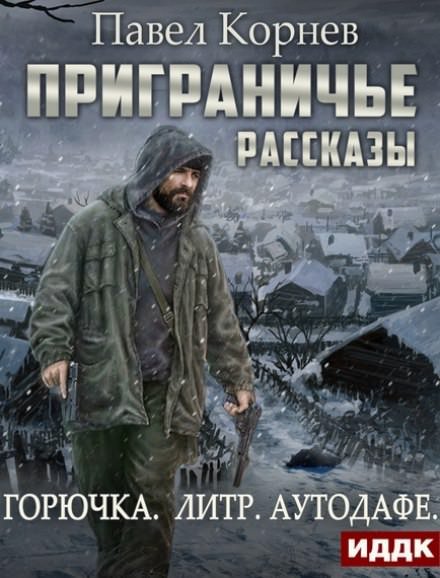 Приграничье. Рассказы: Горючка, Литр, Аутодафе - Павел Корнев