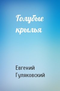 Голубые крылья - Евгений Гуляковский