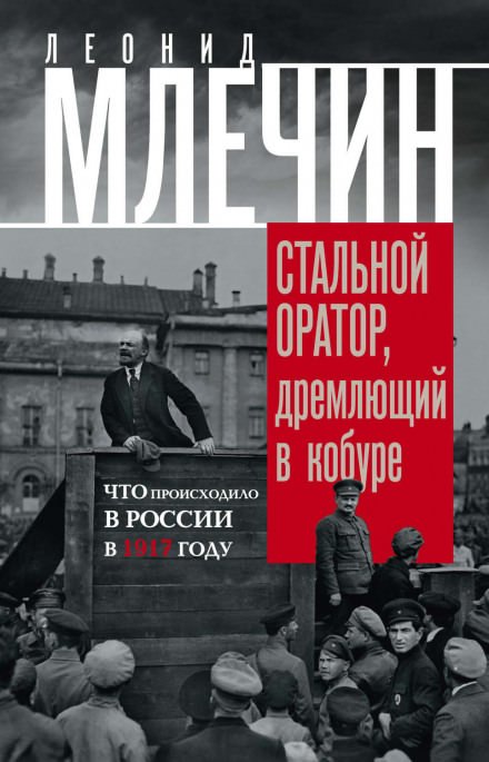 Подлинная история революции, или Стальной оратор, дремлющий в кобуре. Что происходило в России в 1917 году - Леонид Млечин