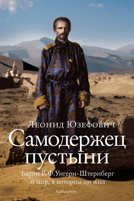 Самодержец пустыни. Феномен судьбы барона Р. Ф. Унгерн-Штернберга - Леонид Юзефович