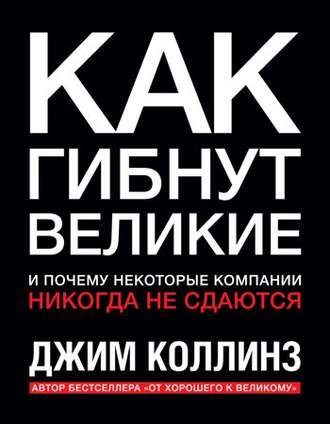 Как гибнут великие и почему некоторые компании никогда не сдаются - Джим Коллинз