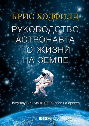 Руководство астронавта по жизни на Земле. Чему научили меня 4000 часов на орбите - Кристофер Хэдфилд