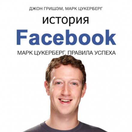 История Facebook. Марк Цукерберг. Правила успеха - Марк Цукерберг, Джон Гришэм