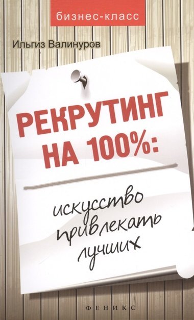 Рекрутинг на 100 %. Искусство привлекать лучших - Ильгиз Валинуров