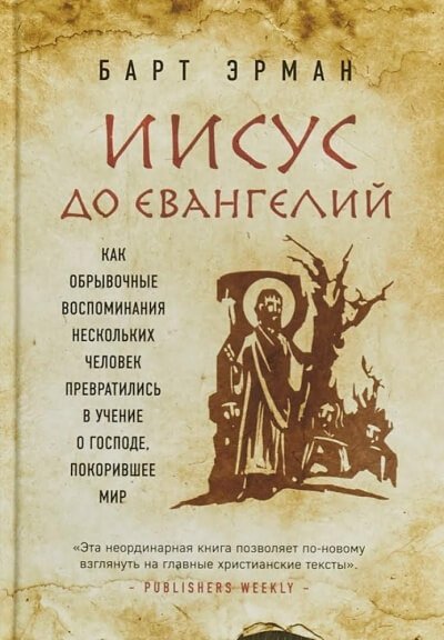 Иисус до Евангелий. Как обрывочные воспоминания нескольких человек превратились в учение о Господе, покорившее мир - Барт Эрман