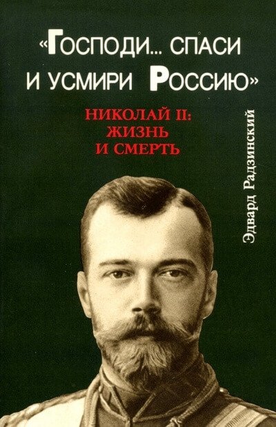 Господи... спаси и усмири Россию. Николай II: Жизнь и смерть - Эдвард Радзинский