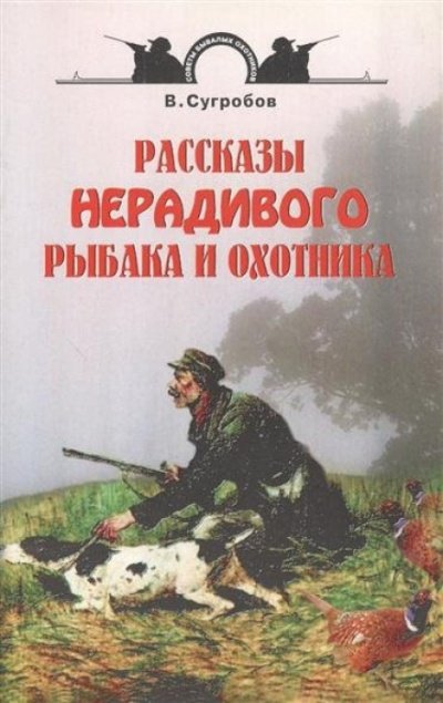 Рассказы нерадивого рыбака и охотника - Валерий Сугробов