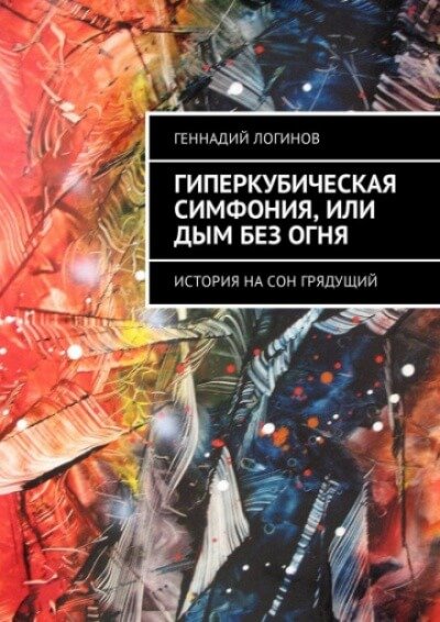 Гиперкубическая симфония, или Дым без огня - Геннадий Логинов