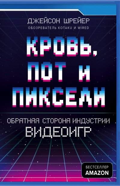 Кровь, пот и пиксели. Обратная сторона индустрии видеоигр - Джейсон Шрейер