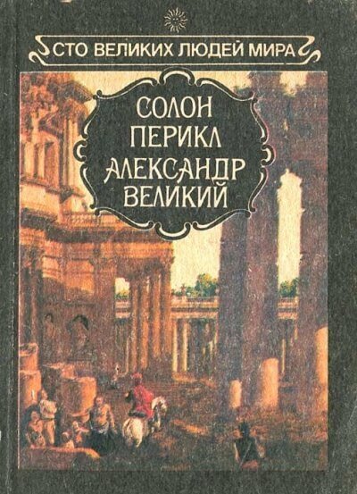 Великие люди мира - Солон, Перикл, Александр Великий