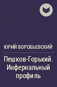 Пешков-Горький. Инфернальный профиль -Юрий Воробьевский