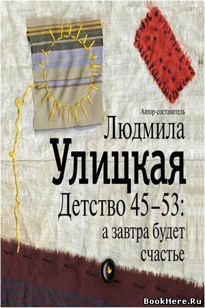 Детство 45-53: а завтра будет счастье (Автор-составитель) - Людмила Улицкая