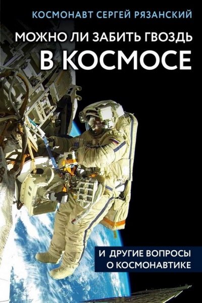 Можно ли забить гвоздь в космосе и другие вопросы о космонавтике - Сергей Рязанский