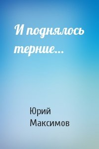 И поднялось терние - Юрий Максимов