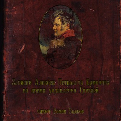 Аудиокнига Записки Алексея Петровича Ермолова во время управления Грузией