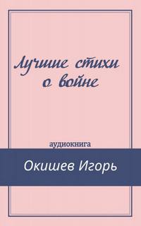 Лучшие стихи о войне - Игорь Окишев