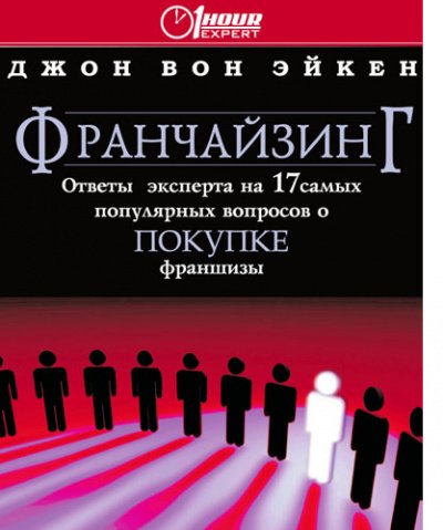 Франчайзинг ответы эксперта на 17 самых популярных вопросов о покупке франшизы - Джон Вон Эйкен