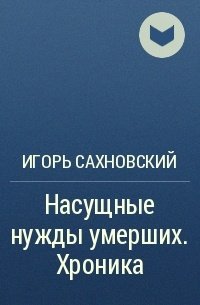 Насущные нужды умерших - Игорь Сахновский