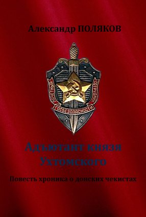 Адъютант князя Ухтомского. Повесть хроника о донских чекистах - Александр Поляков