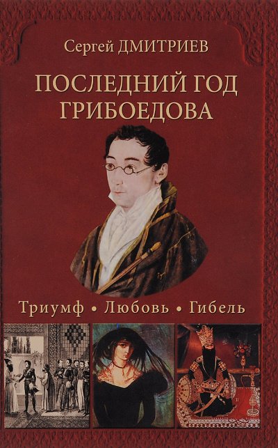 Последний год Грибоедова. Триумф. Любовь. Гибель - Сергей Дмитриев