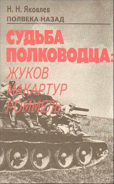 Полвека назад. Судьба полководца: Жуков, Макартур, Роммель - Николай Яковлев