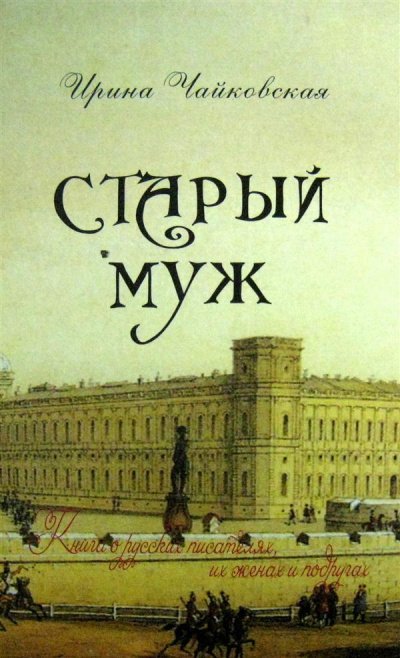 Старый муж. Книга о русских писателях, их женах и подругах - Ирина Чайковская