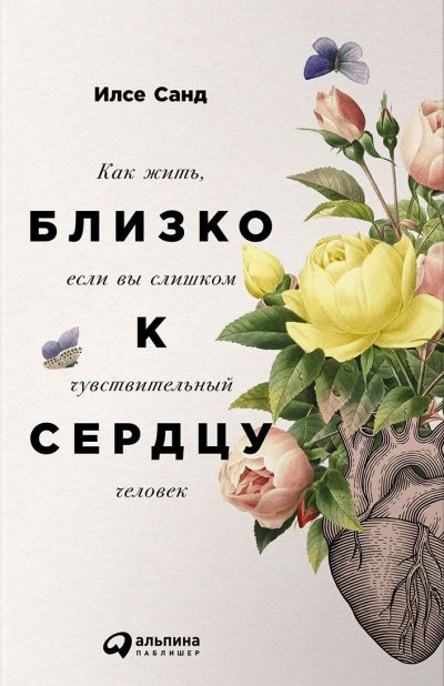 Близко к сердцу. Как жить, если вы слишком чувствительный человек - Илсе Санд