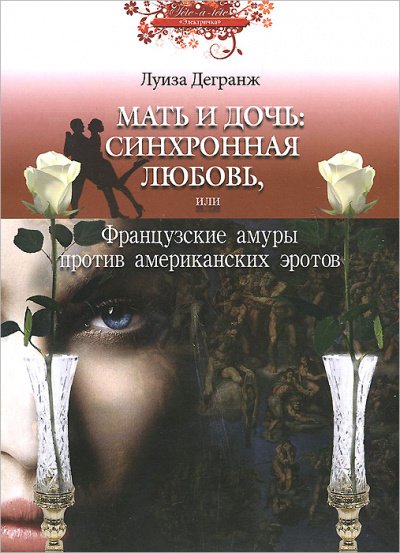 Мать и дочь: синхронная любовь, или Французские амуры против американских эротов - Луиза Дегранж