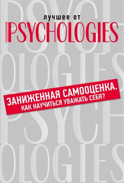 Лучшее от Psychologies: Познать себя. Заниженная самооценка. Как научиться уважать себя?