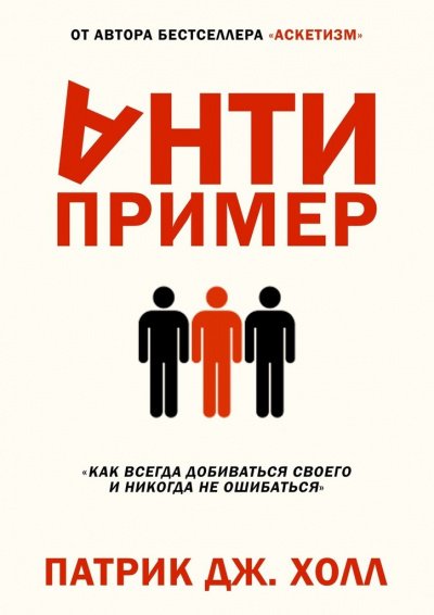 Антипример. Как всегда добиваться своего и никогда не ошибаться - Патрик Дж. Холл