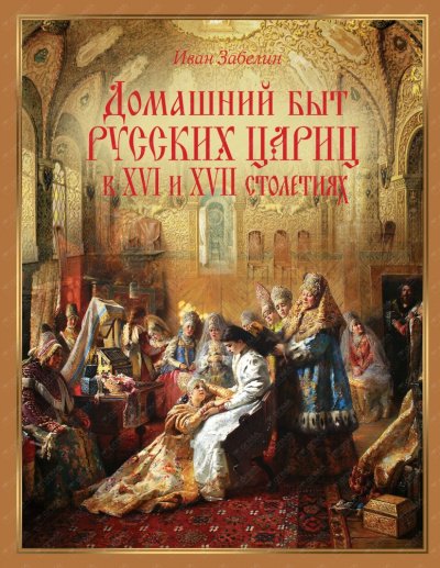 Домашний быт русских цариц в XVI и XVII столетиях - Иван Забелин