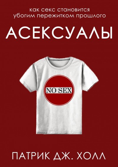 Асексуалы. Как секс становится убогим пережитком прошлого - Патрик Дж. Холл