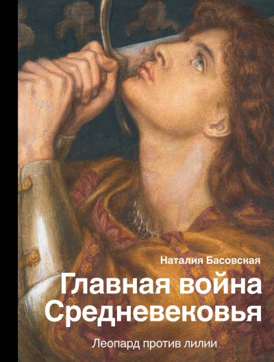 Главная война Средневековья. Леопард против лилии - Наталия Басовская