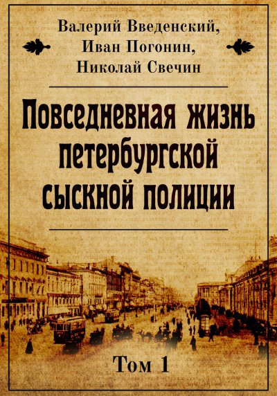 Повседневная жизнь петербургской сыскной полиции. Том 1 - Валерий Введенский, Иван Погонин, Николай Свечин