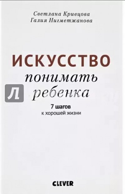 Искусство понимать ребенка. 7 шагов к хорошей жизни - Светлана Кривцова, Галия Нигметжанова