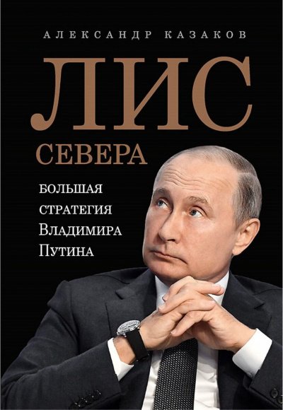 Лис Севера. Большая стратегия Владимира Путина - Александр Казаков