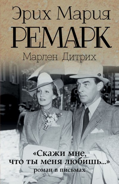 «Скажи мне, что ты меня любишь…»: роман в письмах - Эрих Мария, Дитрих Марлен Ремарк