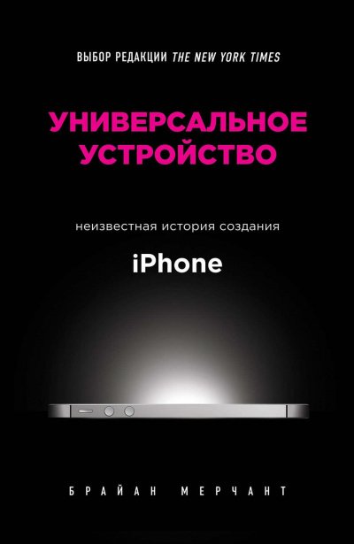 Универсальное устройство. Неизвестная история создания iPhone - Брайан Мерчант