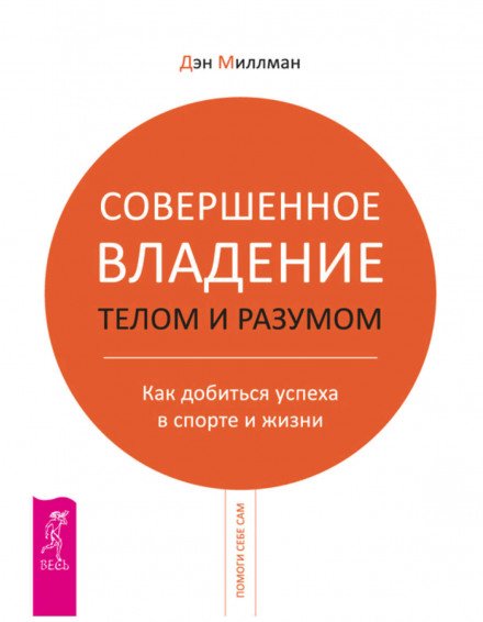 Совершенное владение телом и разумом. Как добиться успеха в спорте и жизни - Дэн Миллмэн