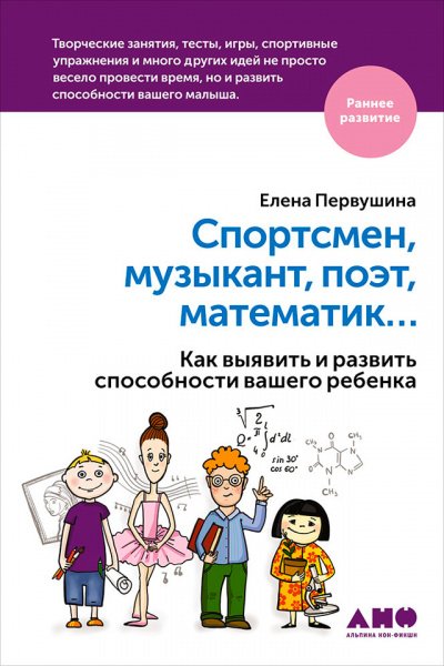 Спортсмен, музыкант, поэт, математик… Как выявить и развить способности вашего ребенка - Елена Первушина