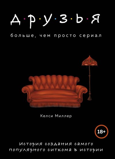 Друзья. Больше, чем просто сериал. История создания самого популярного ситкома в истории - Келси Миллер