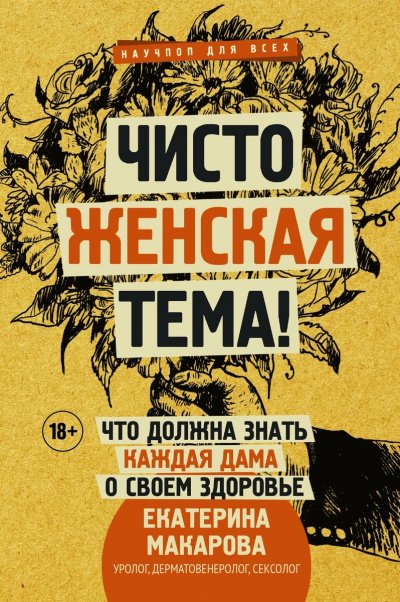 Чисто женская тема! Что должна знать каждая дама о своем здоровье - Екатерина Макарова