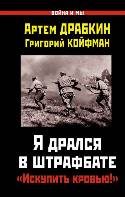 Я дрался в штрафбате. «Искупить кровью!» - Артем Драбкин, Григорий Койфман