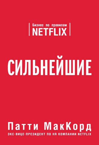 Сильнейшие. Бизнес по правилам Netflix - Патти МакКорд