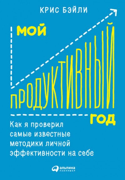 Мой продуктивный год: Как я проверил самые известные методики личной эффективности на себе - Крис Бэйли