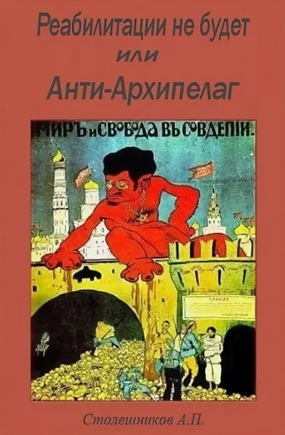 Реабилитации не будет или Анти-Архипелаг - А.П. Столешников