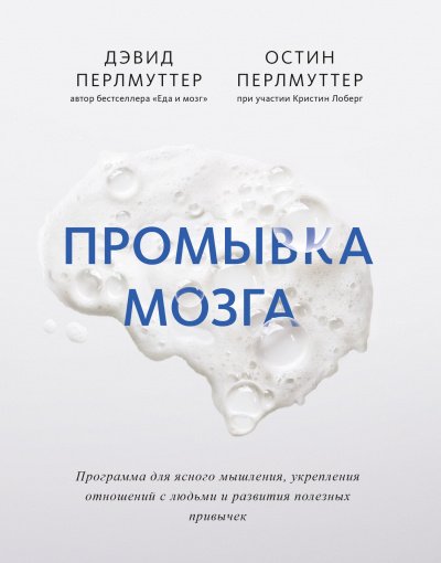 Промывка мозга. Программа для ясного мышления, укрепления отношений с людьми и развития полезных привычек - Дэвид Перлмуттер, Остин Перлмуттер