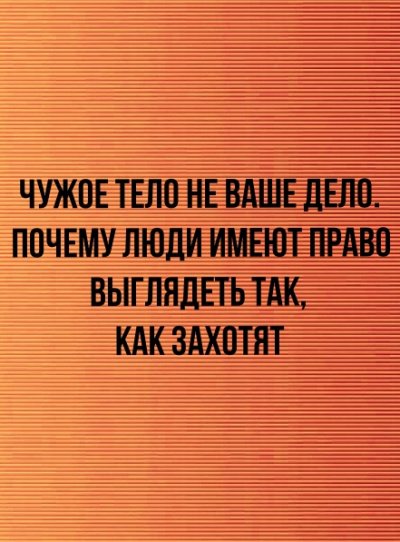 Чужое тело не ваше дело. Почему люди имеют право выглядеть так, как захотят -  Неизвестен