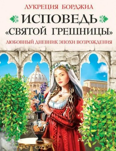 Исповедь «святой грешницы». Любовный дневник эпохи Возрождения - Лукреция Борджиа